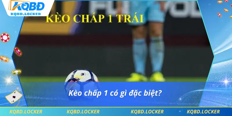Kèo chấp 1 có gì đặc biệt?