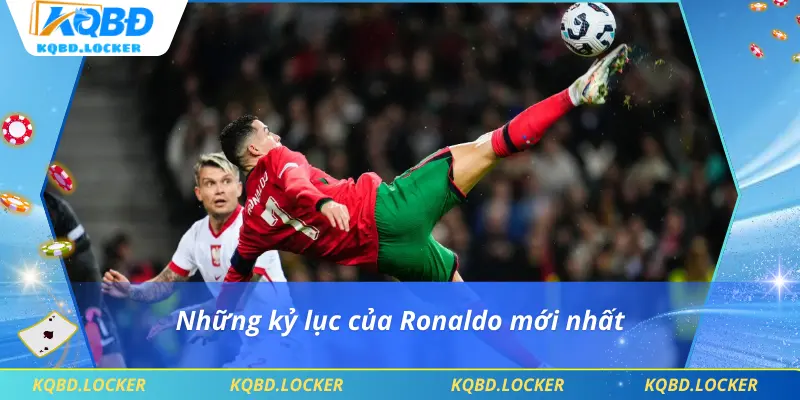 Những kỷ lục của Ronaldo mới nhất