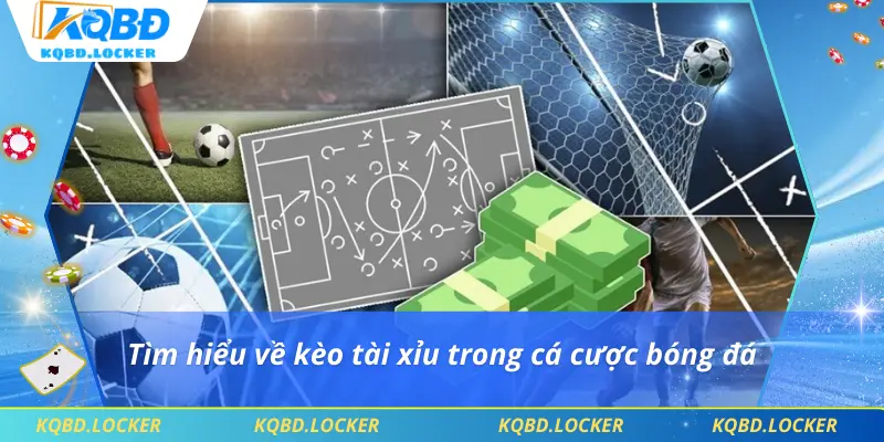 Tìm hiểu về kèo tài xỉu trong cá cược bóng đá