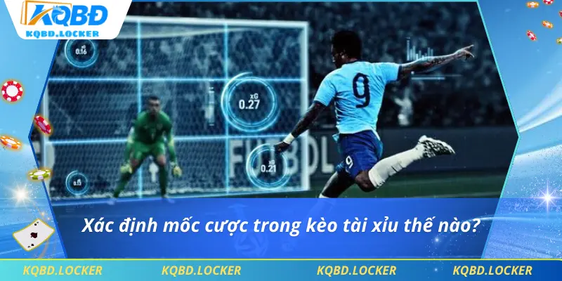 Xác định mốc cược trong kèo tài xỉu thế nào?