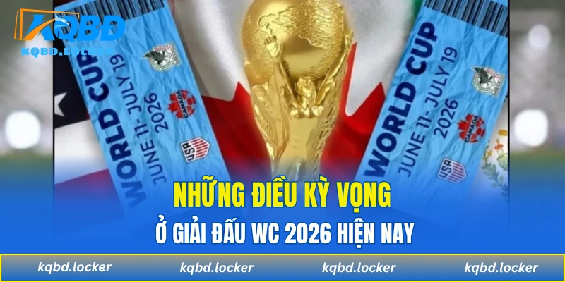 Những điều kỳ vọng ở giải đấu WC 2026 hiện nay
